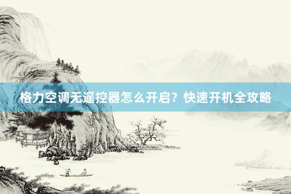 格力空调无遥控器怎么开启？快速开机全攻略