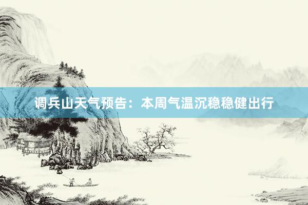 调兵山天气预告：本周气温沉稳稳健出行